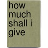 How Much Shall I Give door Lilian Brandt