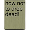 How Not To Drop Dead! by lsi
