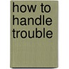 How To Handle Trouble door Jay Edward Adams