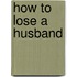 How To Lose A Husband