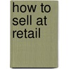 How To Sell At Retail by Werrett Wallace Charters