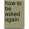 How to Be Asked Again door Rosie Nickerson