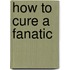 How to Cure a Fanatic