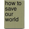How to save our world door Paul Arthur van Doorn