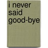 I Never Said Good-Bye door Mary Gillam