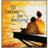 I?d Rather Be Fishing