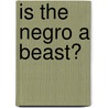 Is the Negro a Beast? door William Gallio Schell