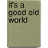 It's A Good Old World