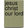 Jesus Christ Our Lord by Samuel Gardiner Ayres
