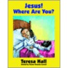 Jesus! Where Are You? by Teresa Hall