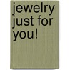 Jewelry Just for You! by Unknown