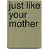 Just Like Your Mother