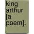 King Arthur [A Poem].