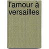 L'amour à Versailles by Alain Baraton