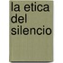 La Etica del Silencio