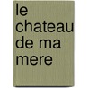 Le Chateau De Ma Mere door Marcel Pagnol