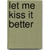 Let Me Kiss It Better