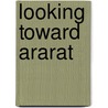 Looking Toward Ararat door Ronald Grigor Suny