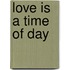 Love Is a Time of Day