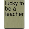 Lucky to Be a Teacher door Louise A. Chickie-Wolfe