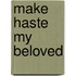 Make Haste My Beloved