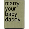 Marry Your Baby Daddy by Maryanne Reid