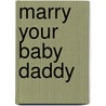 Marry Your Baby Daddy door Maryanne Reid