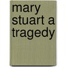 Mary Stuart A Tragedy door Algernon Charles Swinburne