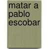 Matar A Pablo Escobar door Mark Bowden