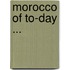 Morocco Of To-Day ...