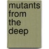 Mutants from the Deep