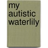 My Autistic Waterlily door T. Reid-Kapo