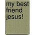 My Best Friend Jesus!