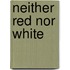 Neither Red Nor White