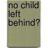 No Child Left Behind? by Unknown