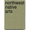 Northwest Native Arts by Robert E. Stanley