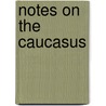Notes On The Caucasus by Elim Henry D'Avigdor