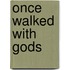 Once Walked With Gods