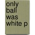 Only Ball Was White P