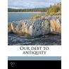 Our Debt To Antiquity by Herbert A 1841 Strong