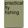Practical Fly Fishing by Larry St. John