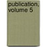 Publication, Volume 5