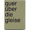 Quer über die Gleise by Monika Maron