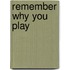 Remember Why You Play