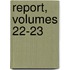 Report, Volumes 22-23