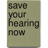 Save Your Hearing Now by Michael D. Seidman