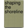 Shaping The Shoreline door Connie Y. Chiang