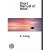 Short Manual Of Heat. door A. Irving