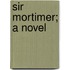 Sir Mortimer; A Novel