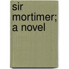 Sir Mortimer; A Novel by Mary Johnson